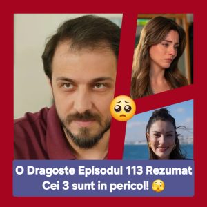 O Dragoste Episodul 113 Rezumat