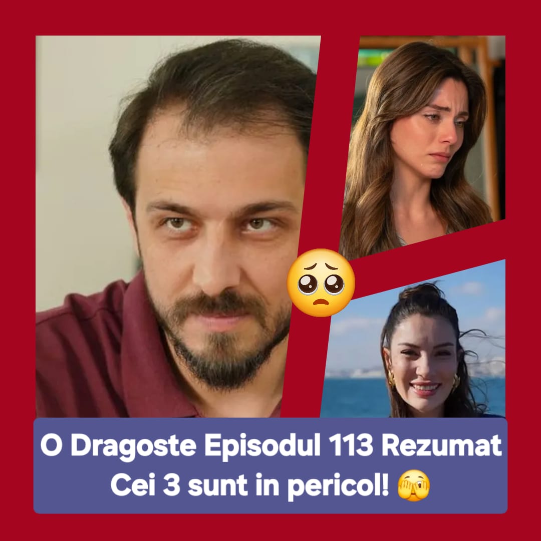 O Dragoste Episodul 113 Rezumat