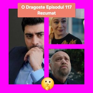 O Dragoste Episodul 117 Rezumat