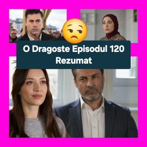 O Dragoste Episodul 120 Rezumat