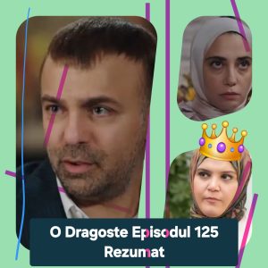 O Dragoste Episodul 125 Rezumat