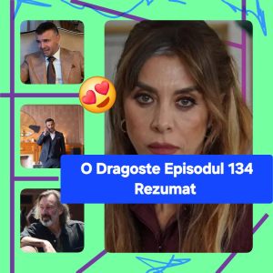 O Dragoste Episodul 134 Rezumat