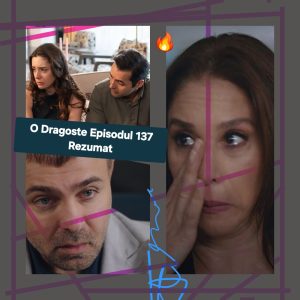 O Dragoste Episodul 137 Rezumat