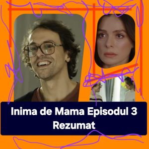 Inima de Mama Episodul 3 Rezumat