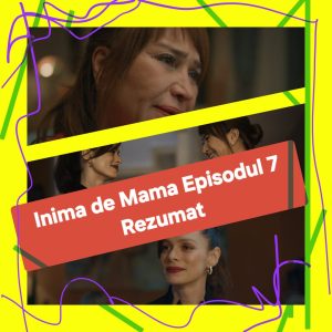 Inima de Mama Episodul 7 Rezumat