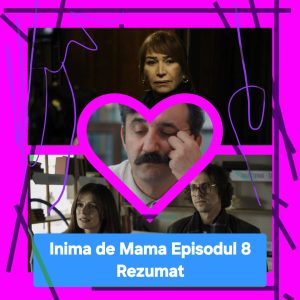 Inima de Mama Episodul 8 Rezumat