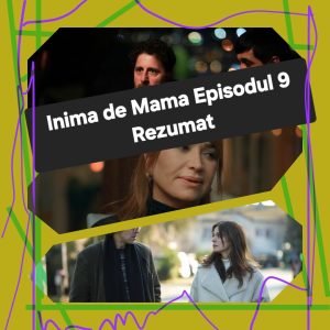 Inima de Mama Episodul 9 Rezumat
