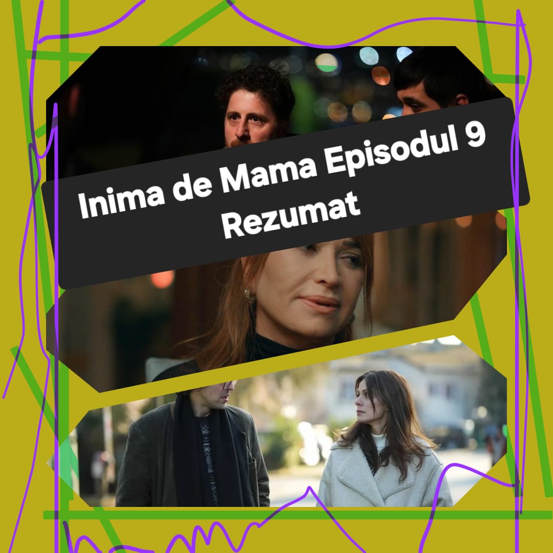 Inima de Mama Episodul 9 Rezumat