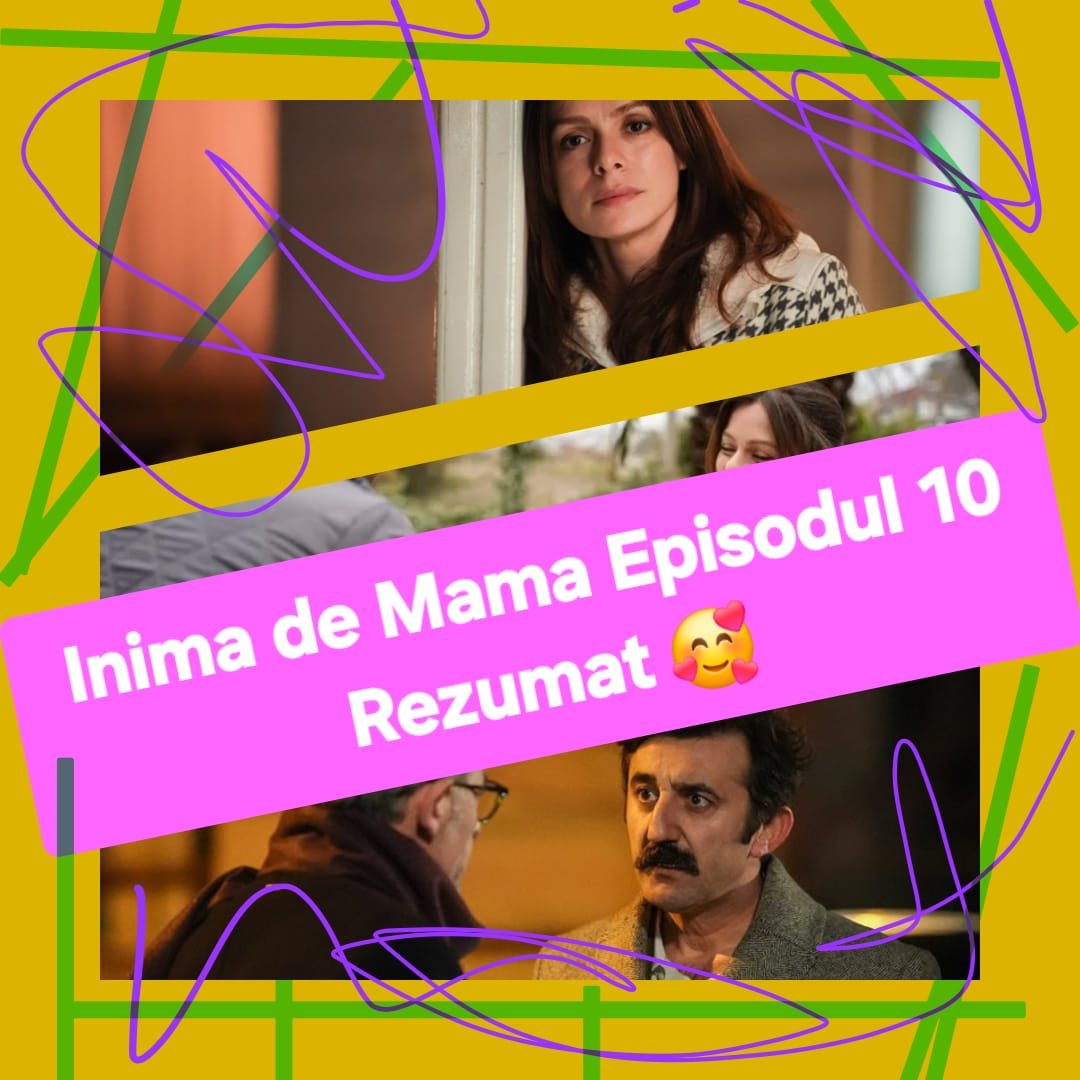 Inima de Mama Episodul 10 Rezumat