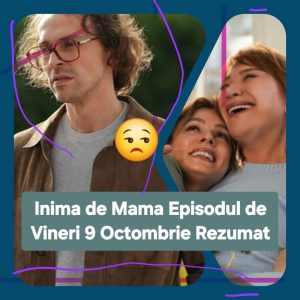 Inima de Mama Episodul 17 Rezumat