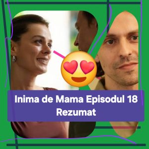 Inima de Mama Episodul 18 Rezumat