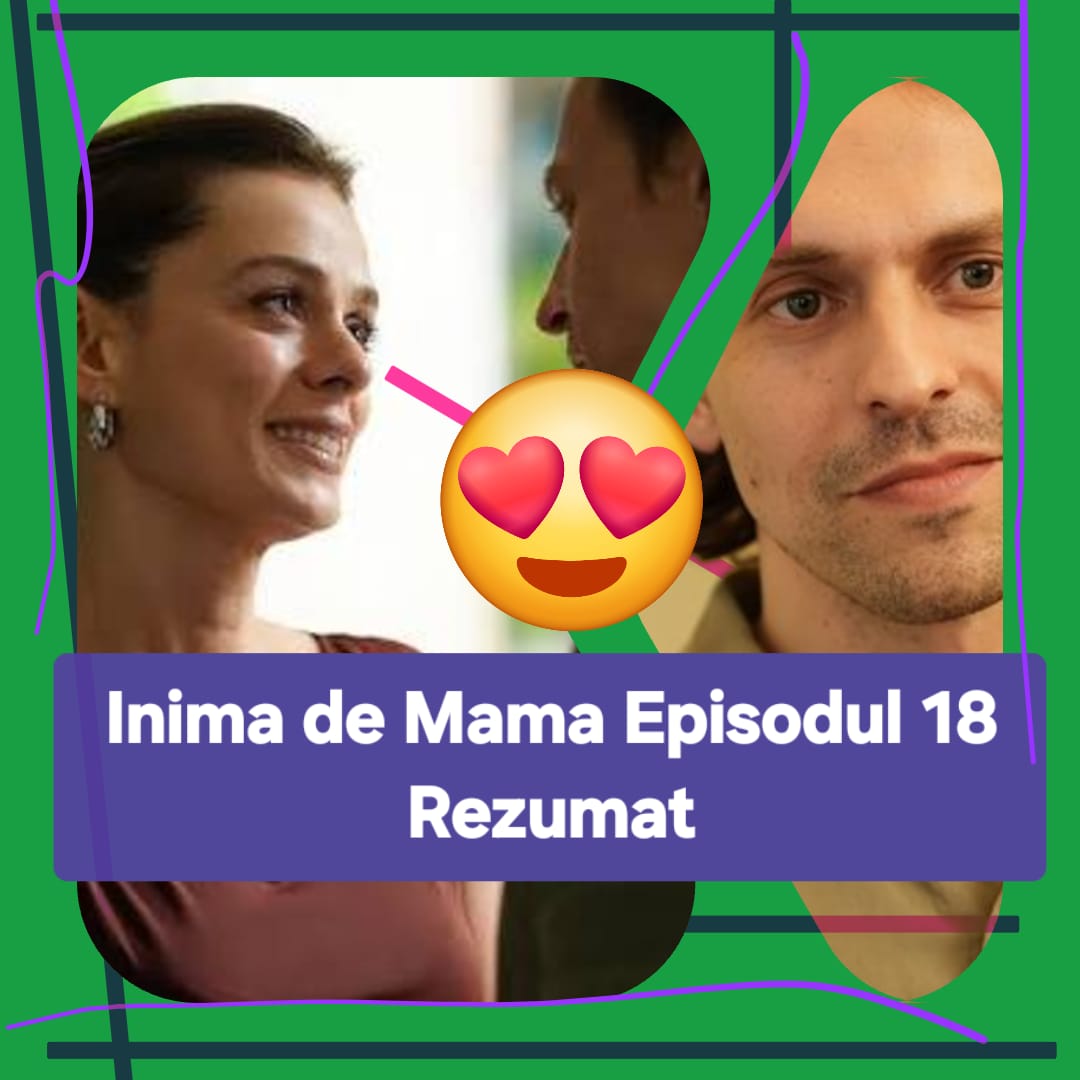 Inima de Mama Episodul 18 Rezumat