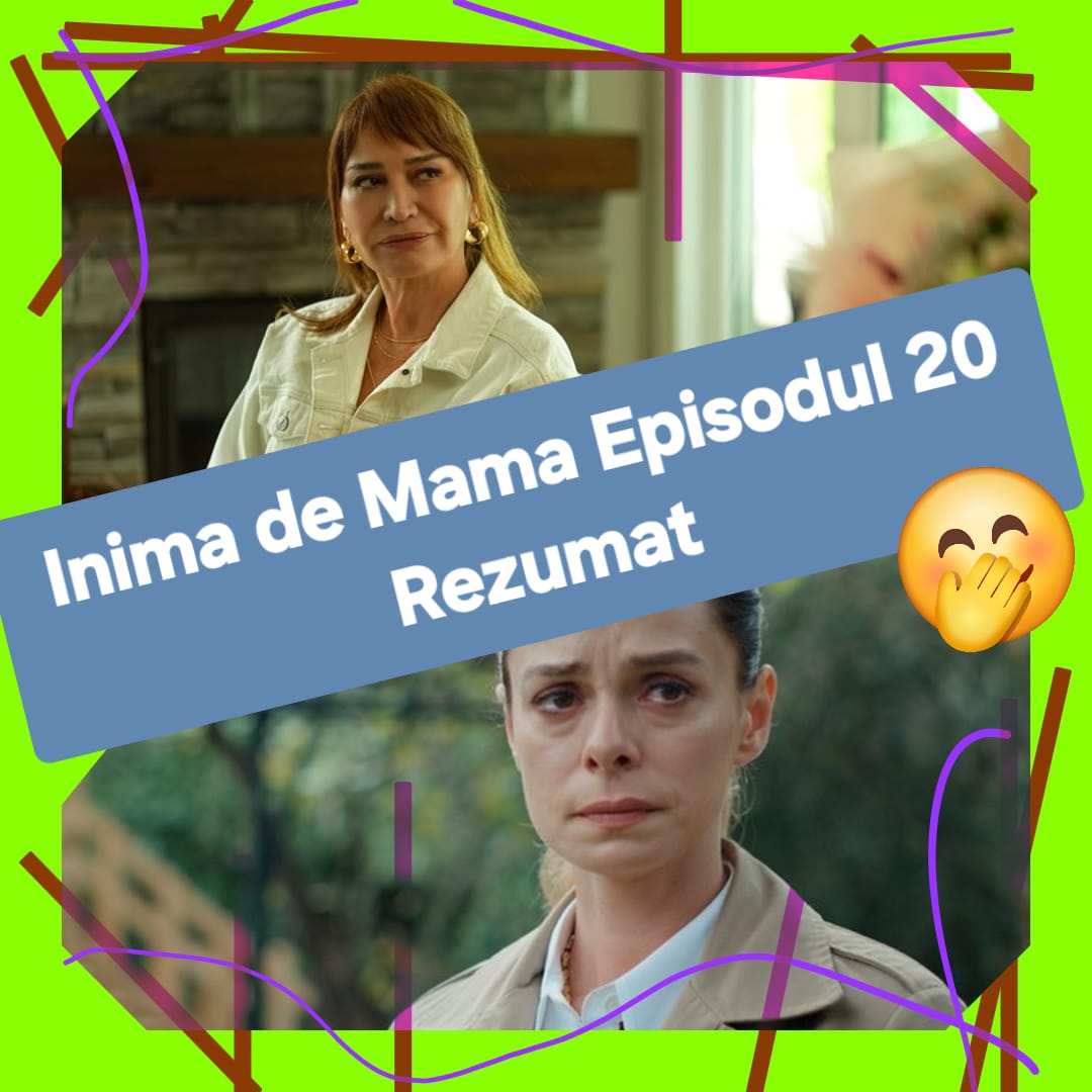 Inima de Mama Episodul 20 Rezumat