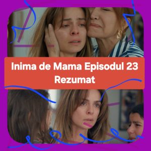 Inima de Mama Episodul 23 Rezumat