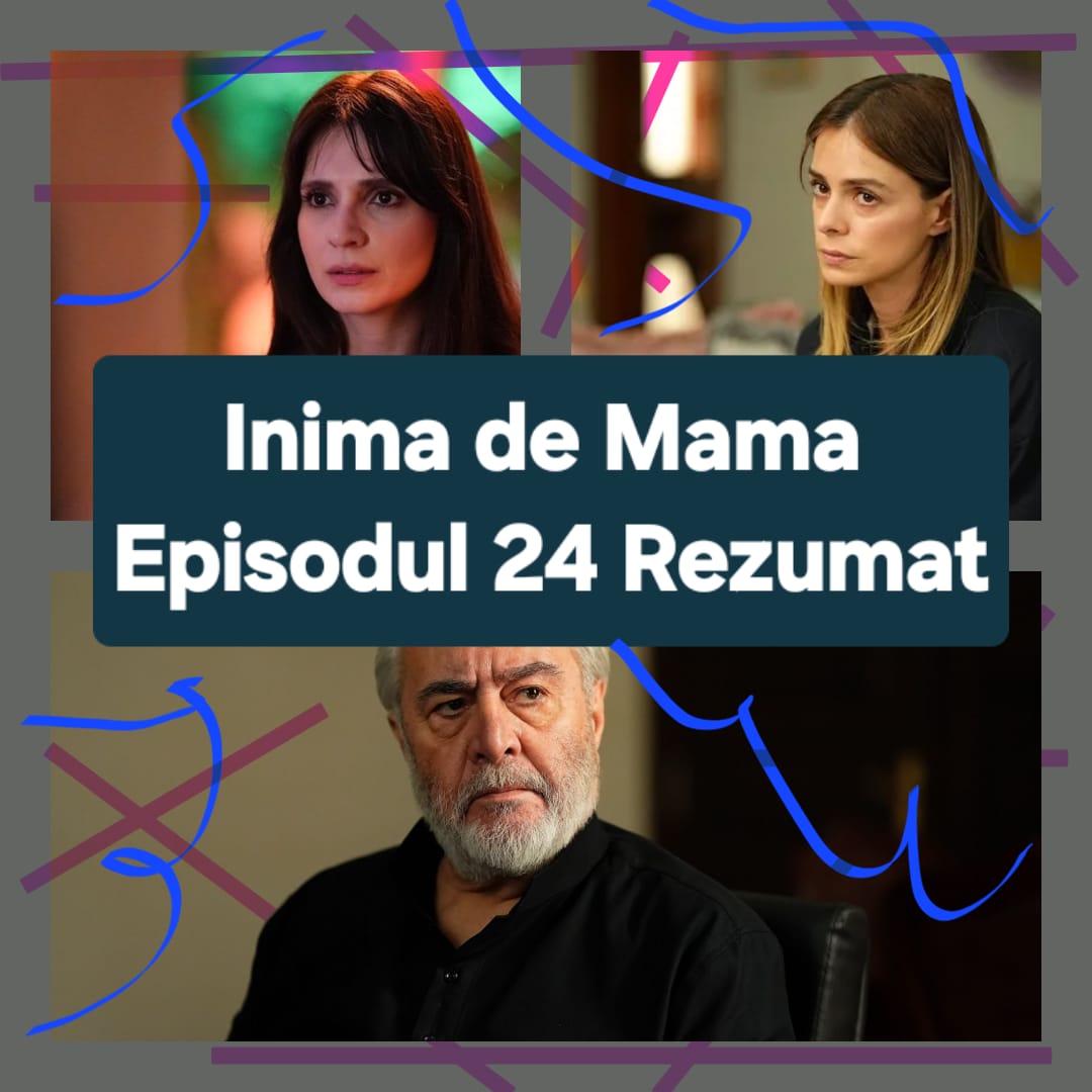 Inima de Mama Episodul 24 Rezumat