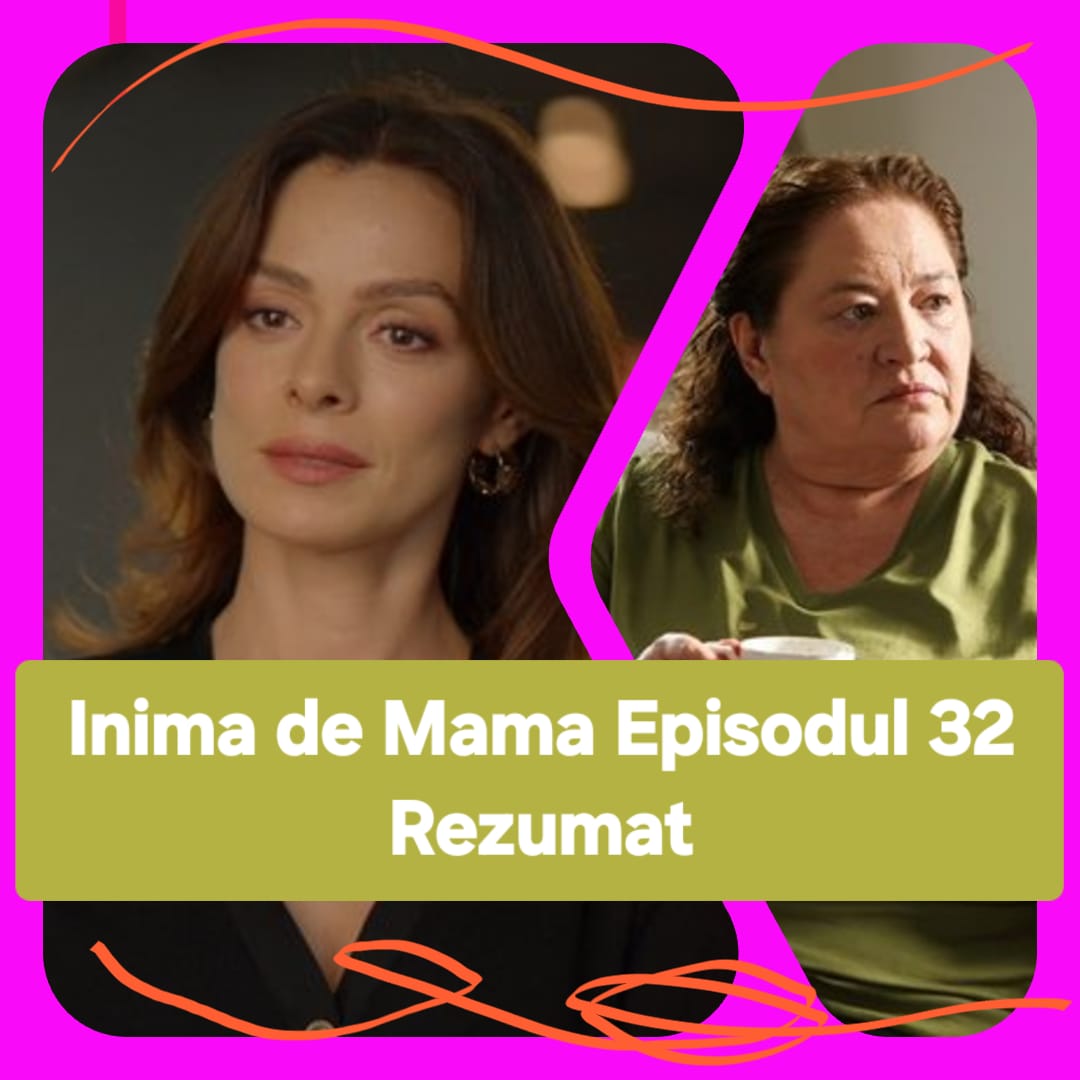 Inima de Mama Episodul 32 Rezumat