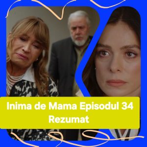 Inima de Mama Episodul 34 Rezumat