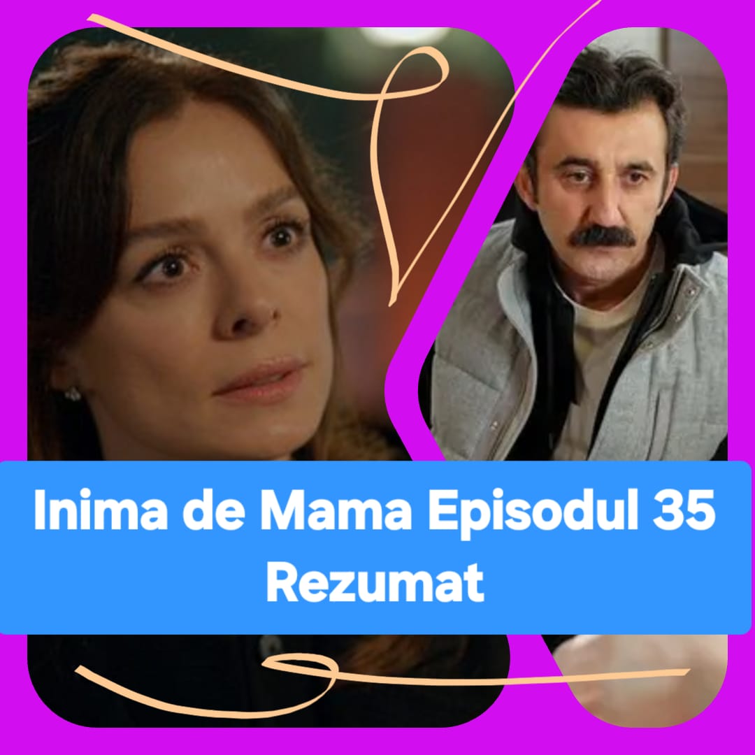 Inima de Mama Episodul 35 Rezumat