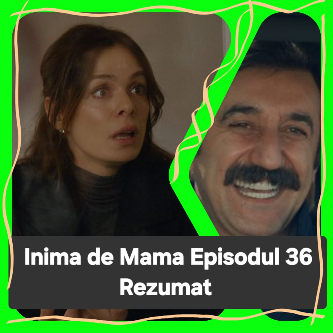 Inima de Mama Episodul 36 Rezumat